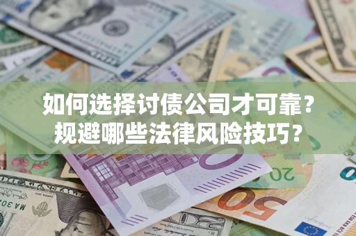 武汉如何选择讨债公司才可靠？规避哪些法律风险技巧？