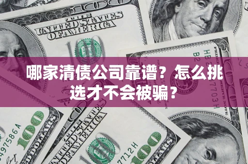 武汉哪家清债公司靠谱？怎么挑选才不会被骗？