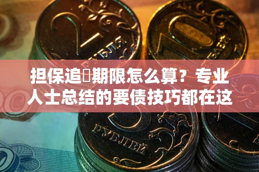 武汉担保追償期限怎么算？专业人士总结的要债技巧都在这里了