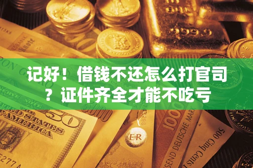 武汉记好！借钱不还怎么打官司？证件齐全才能不吃亏