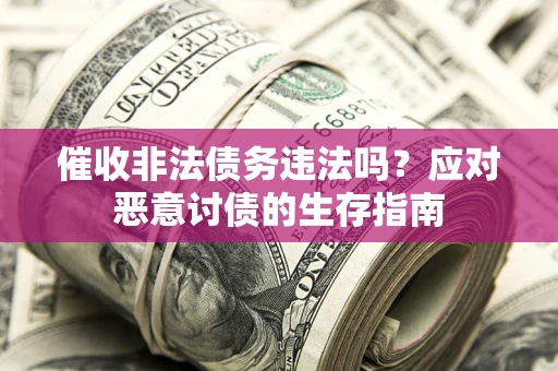 武汉催收非法债务违法吗？应对恶意讨债的生存指南