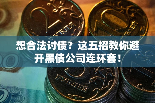 武汉想合法讨债？这五招教你避开黑债公司连环套！