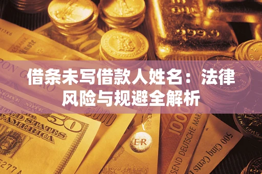 武汉借条未写借款人姓名：法律风险与规避全解析