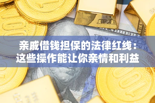 武汉亲戚借钱担保的法律红线：这些操作能让你亲情和利益两不误