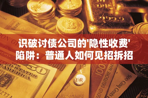 武汉识破讨债公司的'隐性收费'陷阱：普通人如何见招拆招？