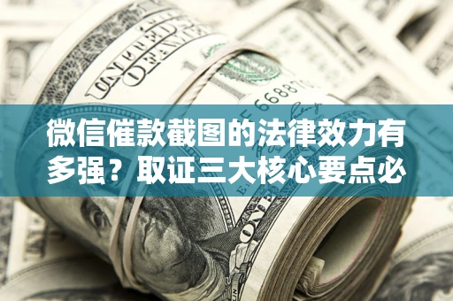 武汉微信催款截图的法律效力有多强？取证三大核心要点必须知道！