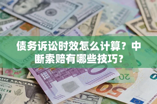 武汉债务诉讼时效怎么计算？中断索赔有哪些技巧？