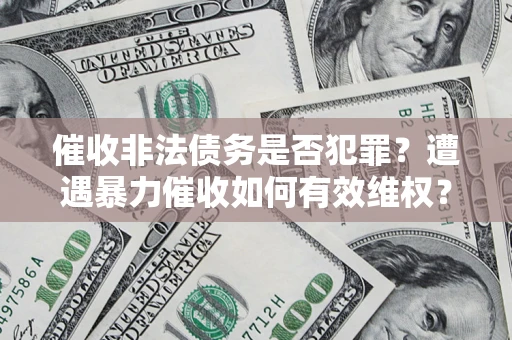 武汉催收非法债务是否犯罪?遭遇暴力催收如何有效维权? 武汉催收非法债务是否犯罪?遭遇暴力催收如何有效维权?