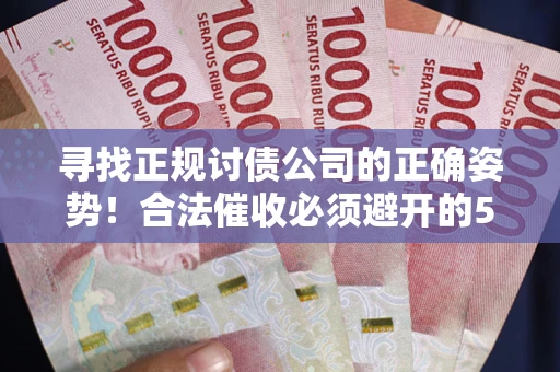 武汉寻找正规讨债公司的正确姿势！合法催收必须避开的5大雷区