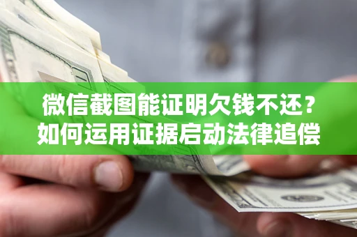 武汉微信截图能证明欠钱不还？如何运用证据启动法律追偿程序？