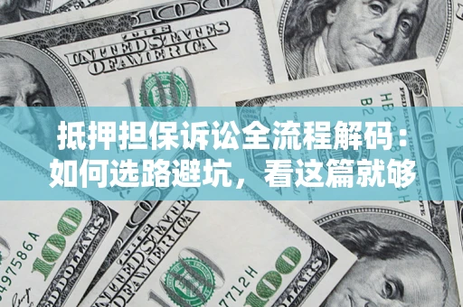 武汉抵押担保诉讼全流程解码：如何选路避坑，看这篇就够了