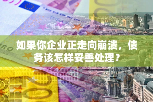 武汉如果你企业正走向崩溃，债务该怎样妥善处理？