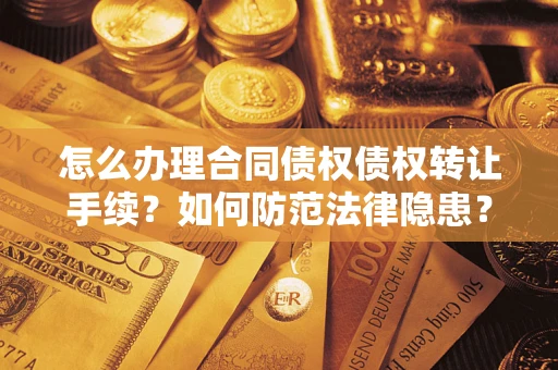 武汉怎么办理合同债权债权转让手续？如何防范法律隐患？