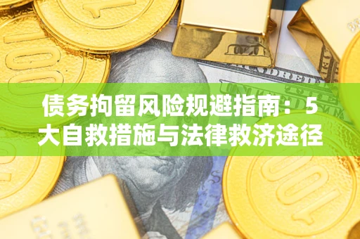 武汉债务拘留风险规避指南：5大自救措施与法律救济途径