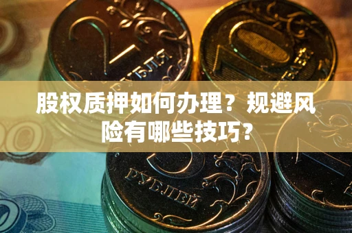 武汉股权质押如何办理？规避风险有哪些技巧？