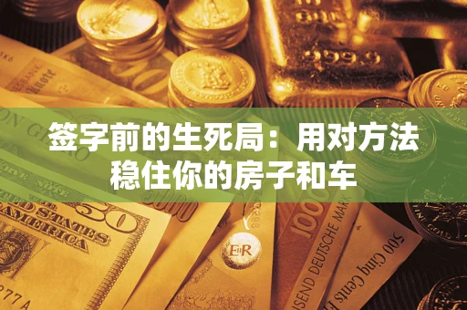武汉签字前的生死局：用对方法稳住你的房子和车