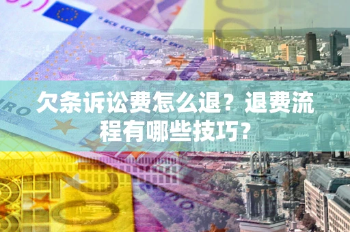 武汉欠条诉讼费怎么退？退费流程有哪些技巧？