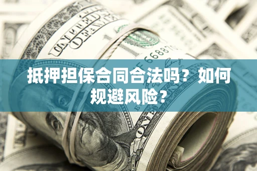 武汉抵押担保合同合法吗？如何规避风险？