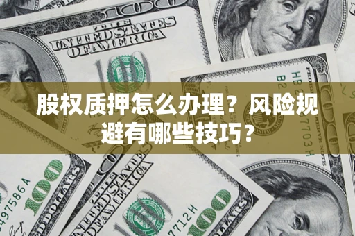 武汉股权质押怎么办理？风险规避有哪些技巧？