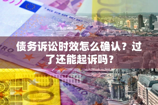 武汉债务诉讼时效怎么确认？过了还能起诉吗？