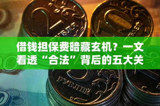 武汉借钱担保费暗藏玄机？一文看透“合法”背后的五大关键陷阱
