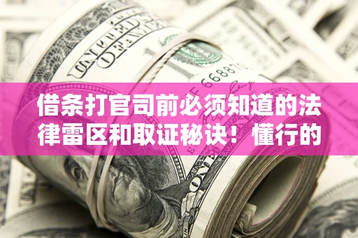 武汉借条打官司前必须知道的法律雷区和取证秘诀！懂行的人已经留好这些证据