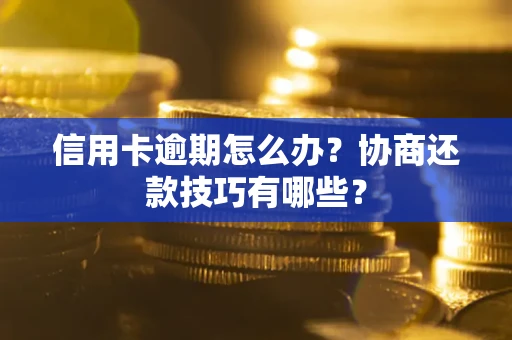 武汉信用卡逾期怎么办？协商还款技巧有哪些？
