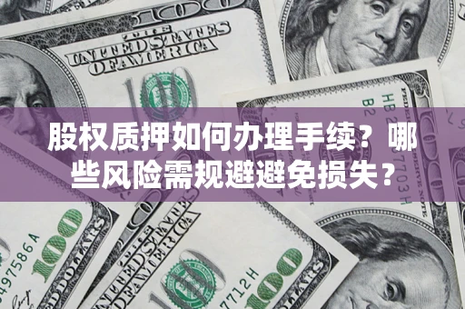 武汉股权质押如何办理手续？哪些风险需规避避免损失？