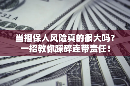 武汉当担保人风险真的很大吗？一招教你踩碎连带责任！