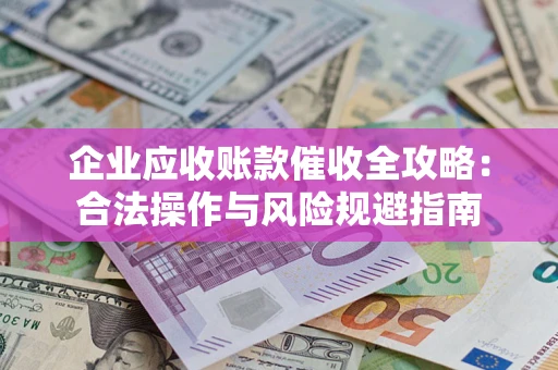 武汉企业应收账款催收全攻略：合法操作与风险规避指南