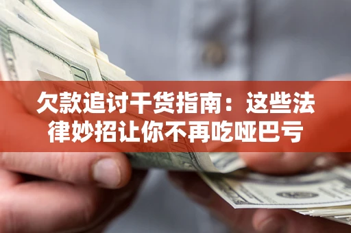 武汉欠款追讨干货指南：这些法律妙招让你不再吃哑巴亏