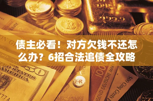 武汉债主必看！对方欠钱不还怎么办？6招合法追债全攻略