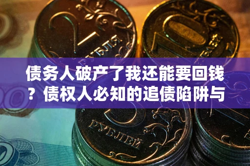 武汉债务人破产了我还能要回钱？债权人必知的追债陷阱与破局之道