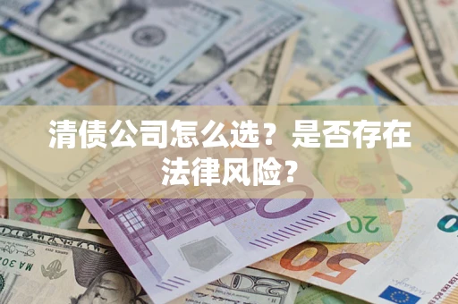 武汉清债公司怎么选？是否存在法律风险？