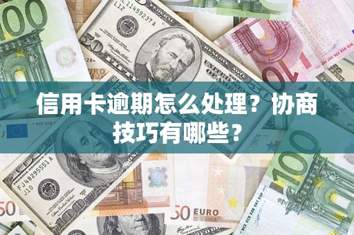 武汉信用卡逾期怎么处理？协商技巧有哪些？