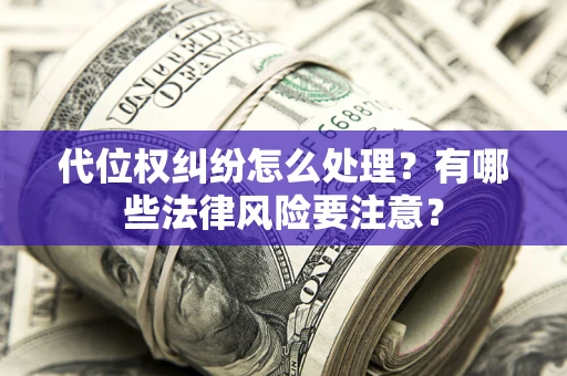 武汉代位权纠纷怎么处理？有哪些法律风险要注意？