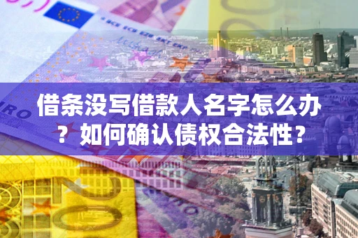 武汉借条没写借款人名字怎么办？如何确认债权合法性？