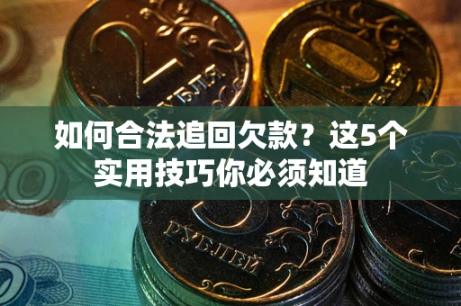 武汉如何合法追回欠款？这5个实用技巧你必须知道