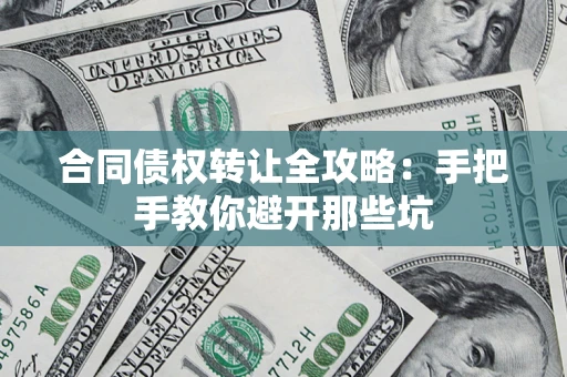武汉合同债权转让全攻略：手把手教你避开那些坑