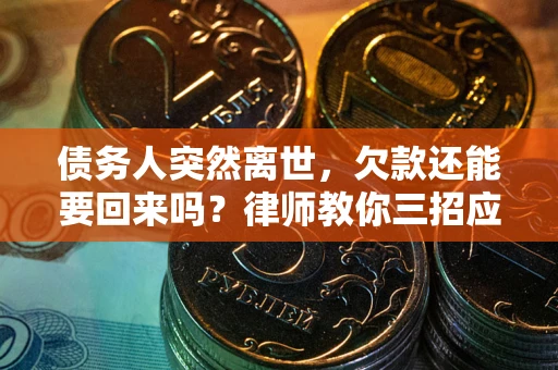 武汉债务人突然离世，欠款还能要回来吗？律师教你三招应对