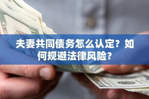 武汉夫妻共同债务怎么认定？如何规避法律风险？