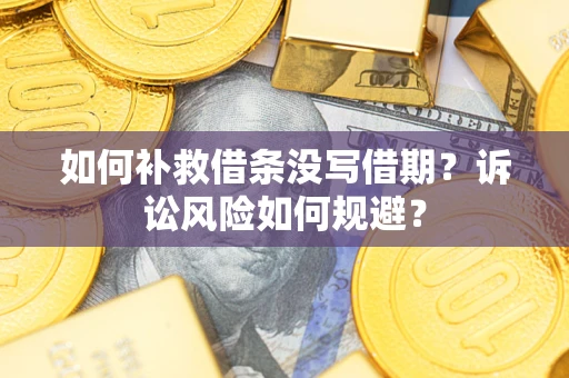 武汉如何补救借条没写借期？诉讼风险如何规避？