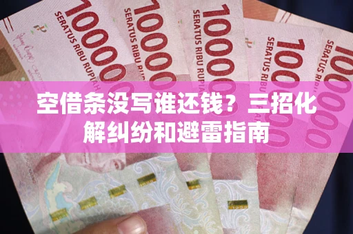 武汉空借条没写谁还钱？三招化解纠纷和避雷指南