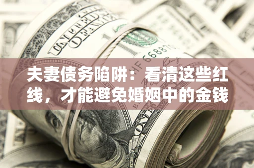 武汉夫妻债务陷阱：看清这些红线，才能避免婚姻中的金钱危机