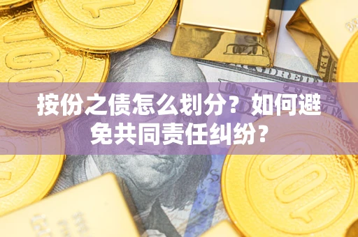 武汉按份之债怎么划分？如何避免共同责任纠纷？