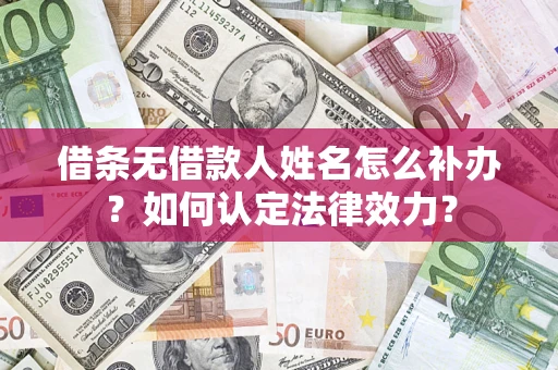 武汉借条无借款人姓名怎么补办？如何认定法律效力？