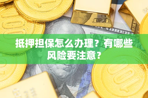 武汉抵押担保怎么办理？有哪些风险要注意？