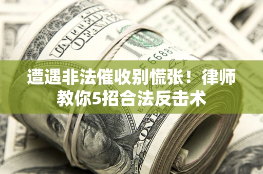武汉遭遇非法催收别慌张！律师教你5招合法反击术