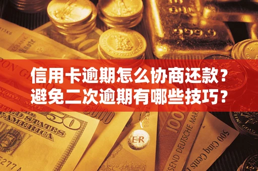 武汉信用卡逾期怎么协商还款？避免二次逾期有哪些技巧？