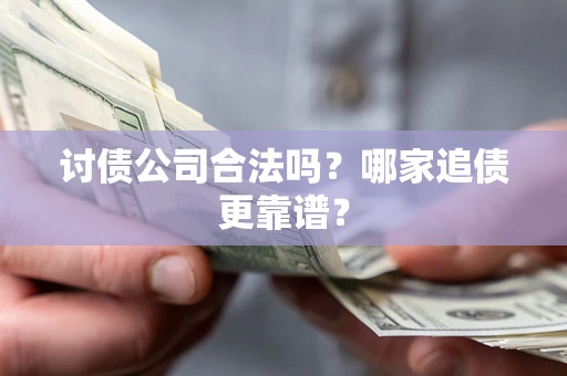 武汉讨债公司合法吗？哪家追债更靠谱？